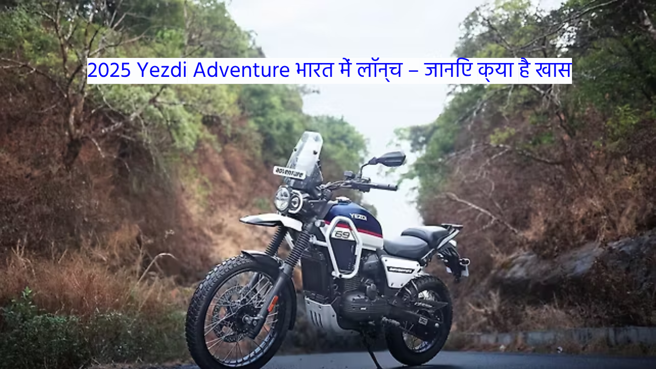 2025 Yezdi Adventure भारत में लॉन्च – जानिए क्या है खास